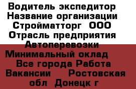 Водитель-экспедитор › Название организации ­ Стройматторг, ООО › Отрасль предприятия ­ Автоперевозки › Минимальный оклад ­ 1 - Все города Работа » Вакансии   . Ростовская обл.,Донецк г.